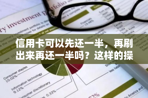 信用卡可以先还一半，再刷出来再还一半吗？这样的操作可行吗？