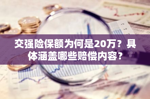 交强险保额为何是20万？具体涵盖哪些赔偿内容？