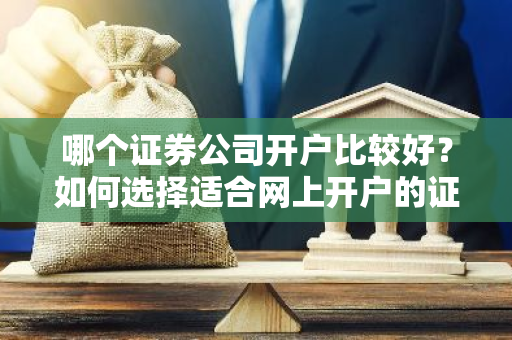 哪个证券公司开户比较好？如何选择适合网上开户的证券公司？