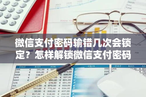 微信支付密码输错几次会锁定？怎样解锁微信支付密码？