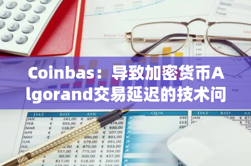 Coinbas：导致加密货币Algorand交易延迟的技术问题已排除