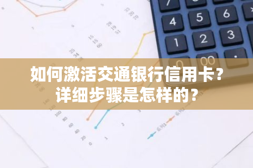 如何激活交通银行信用卡？详细步骤是怎样的？