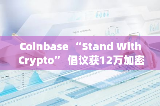 Coinbase “Stand With Crypto” 倡议获12万加密货币支持者登记投票