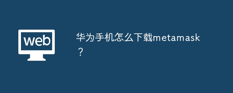 华为手机怎么下载metamask？