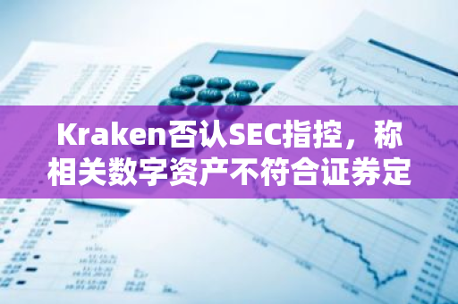 Kraken否认SEC指控，称相关数字资产不符合证券定义