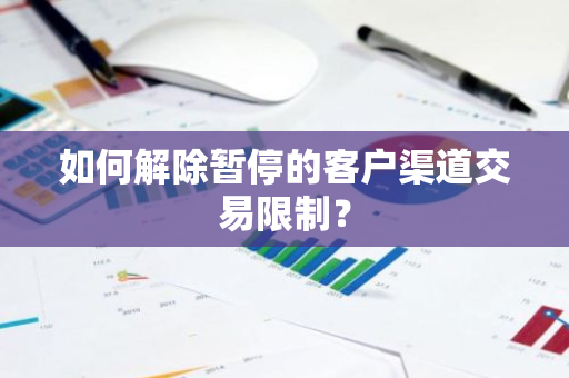 如何解除暂停的客户渠道交易限制？