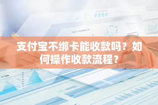 支付宝不绑卡能收款吗？如何操作收款流程？