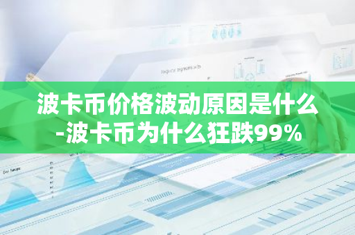 波卡币价格波动原因是什么-波卡币为什么狂跌99%