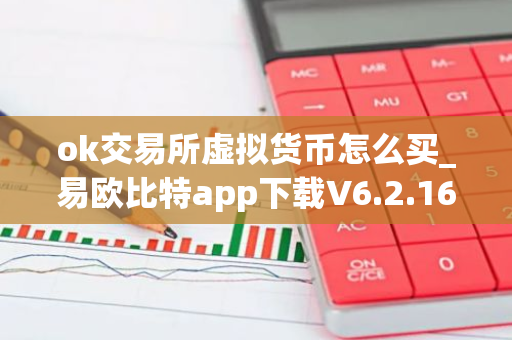 ok交易所虚拟货币怎么买_易欧比特app下载V6.2.16