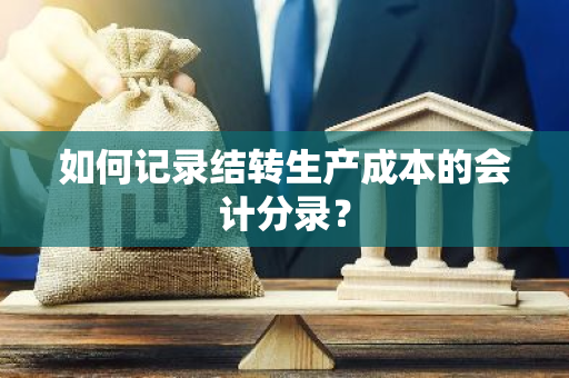 如何记录结转生产成本的会计分录？