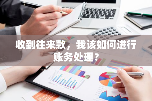 收到往来款，我该如何进行账务处理？