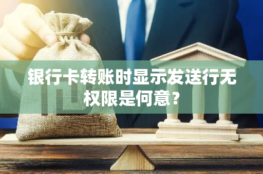 银行卡转账时显示发送行无权限是何意？