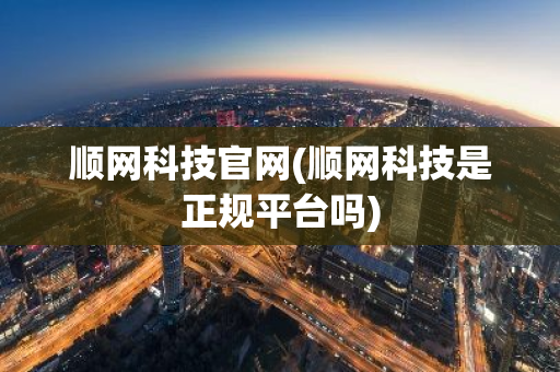 顺网科技官网(顺网科技是正规平台吗)