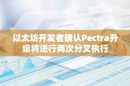 以太坊开发者确认Pectra升级将进行两次分叉执行