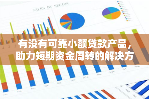 有没有可靠小额贷款产品，助力短期资金周转的解决方案？