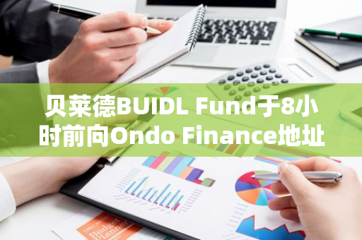 贝莱德BUIDL Fund于8小时前向Ondo Finance地址转移30万枚USDC