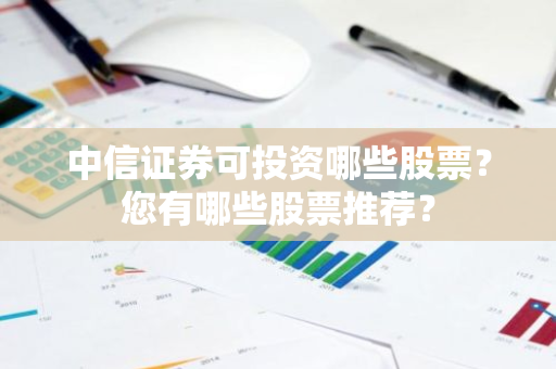 中信证券可投资哪些股票？您有哪些股票推荐？