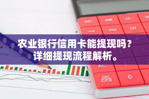 农业银行信用卡能提现吗？详细提现流程解析。