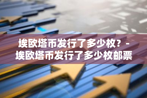 埃欧塔币发行了多少枚？-埃欧塔币发行了多少枚邮票