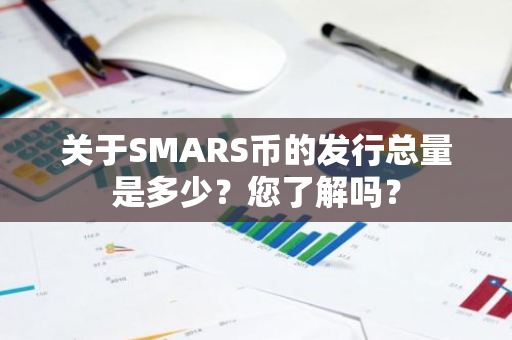 关于SMARS币的发行总量是多少？您了解吗？