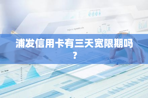 浦发信用卡有三天宽限期吗？