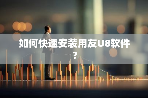 如何快速安装用友U8软件？