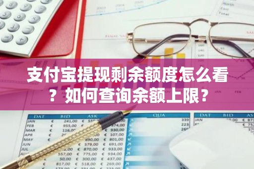 支付宝提现剩余额度怎么看？如何查询余额上限？