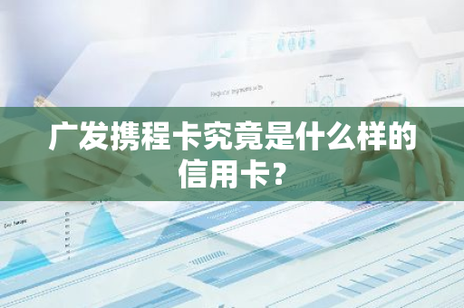 广发携程卡究竟是什么样的信用卡？