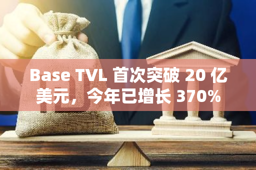 Base TVL 首次突破 20 亿美元，今年已增长 370%