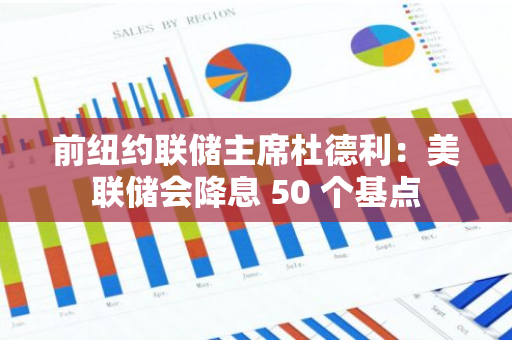 前纽约联储主席杜德利：美联储会降息 50 个基点