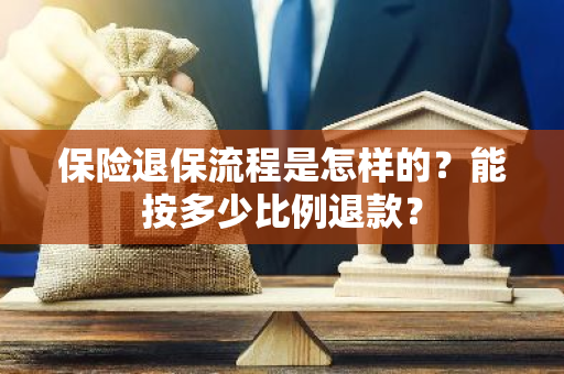 保险退保流程是怎样的？能按多少比例退款？