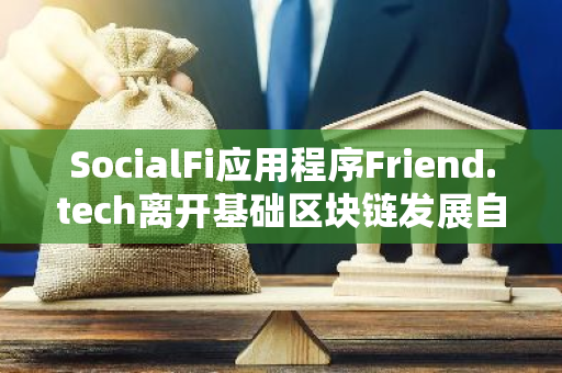 SocialFi应用程序Friend.tech离开基础区块链发展自己的网络