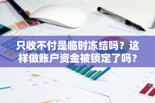 只收不付是临时冻结吗？这样做账户资金被锁定了吗？