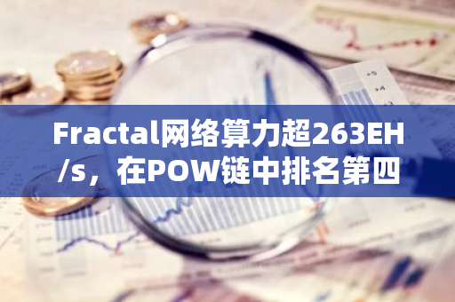 Fractal网络算力超263EH/s，在POW链中排名第四