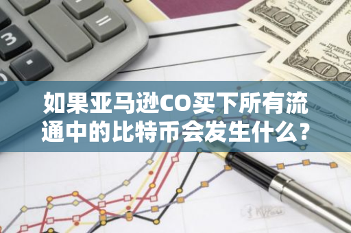 如果亚马逊CO买下所有流通中的比特币会发生什么？