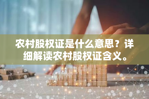 农村股权证是什么意思？详细解读农村股权证含义。