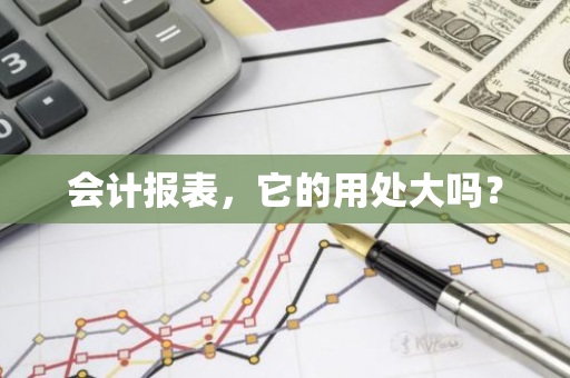 会计报表，它的用处大吗？