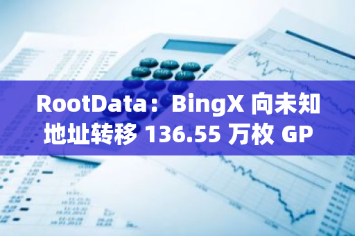 RootData：BingX 向未知地址转移 136.55 万枚 GPU，价值 100.89 万美元