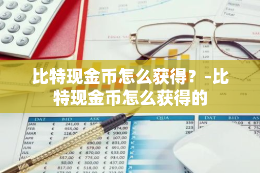 比特现金币怎么获得？-比特现金币怎么获得的