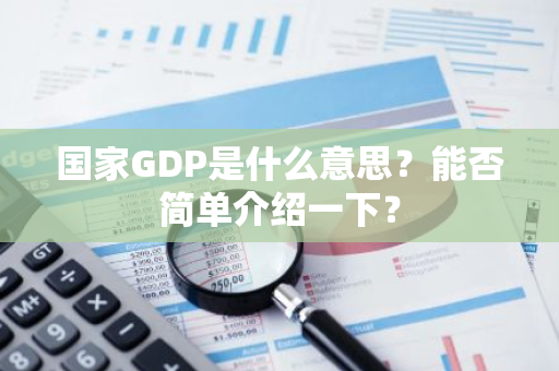 国家GDP是什么意思？能否简单介绍一下？