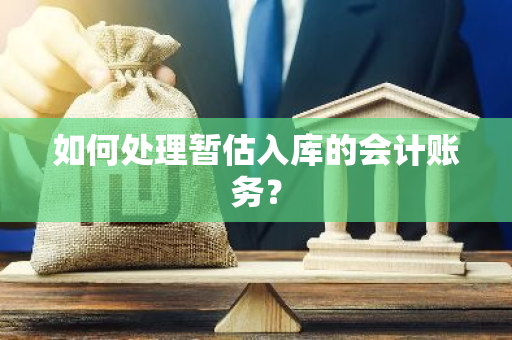 如何处理暂估入库的会计账务？