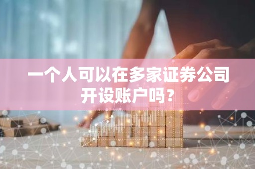 一个人可以在多家证券公司开设账户吗？