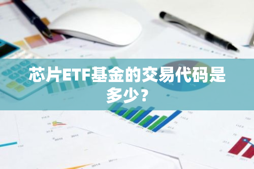 芯片ETF基金的交易代码是多少？