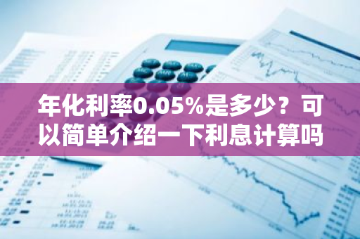 年化利率0.05%是多少？可以简单介绍一下利息计算吗？