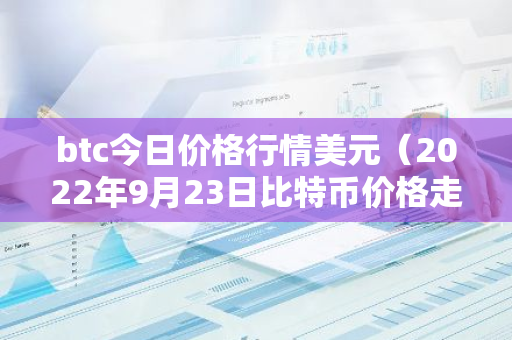 btc今日价格行情美元（2022年9月23日比特币价格走势）