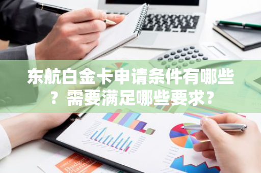 东航白金卡申请条件有哪些？需要满足哪些要求？