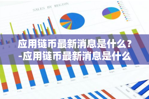 应用链币最新消息是什么？-应用链币最新消息是什么意思