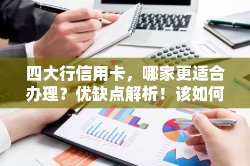 四大行信用卡，哪家更适合办理？优缺点解析！该如何选择？