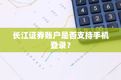 长江证券账户是否支持手机登录？