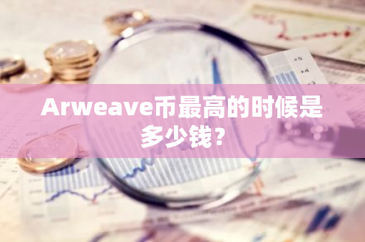 Arweave币最高的时候是多少钱？